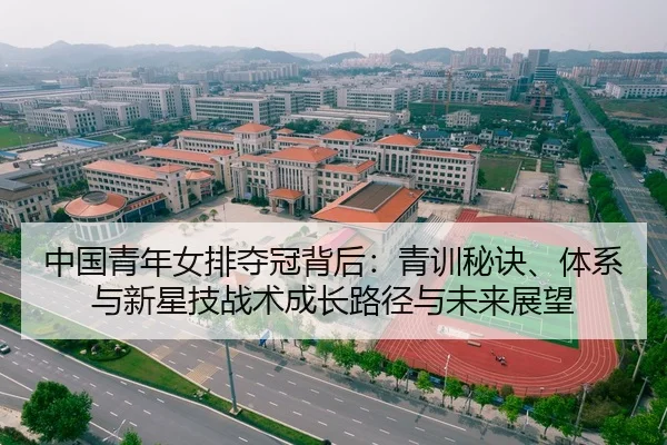 中国青年女排夺冠背后：青训秘诀、体系与新星技战术成长路径与未来展望